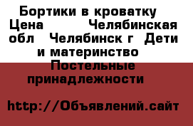 Бортики в кроватку › Цена ­ 800 - Челябинская обл., Челябинск г. Дети и материнство » Постельные принадлежности   